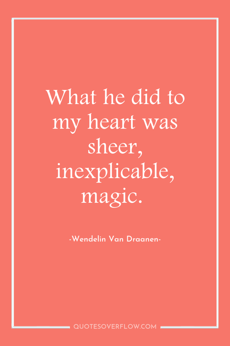 What he did to my heart was sheer, inexplicable, magic. 