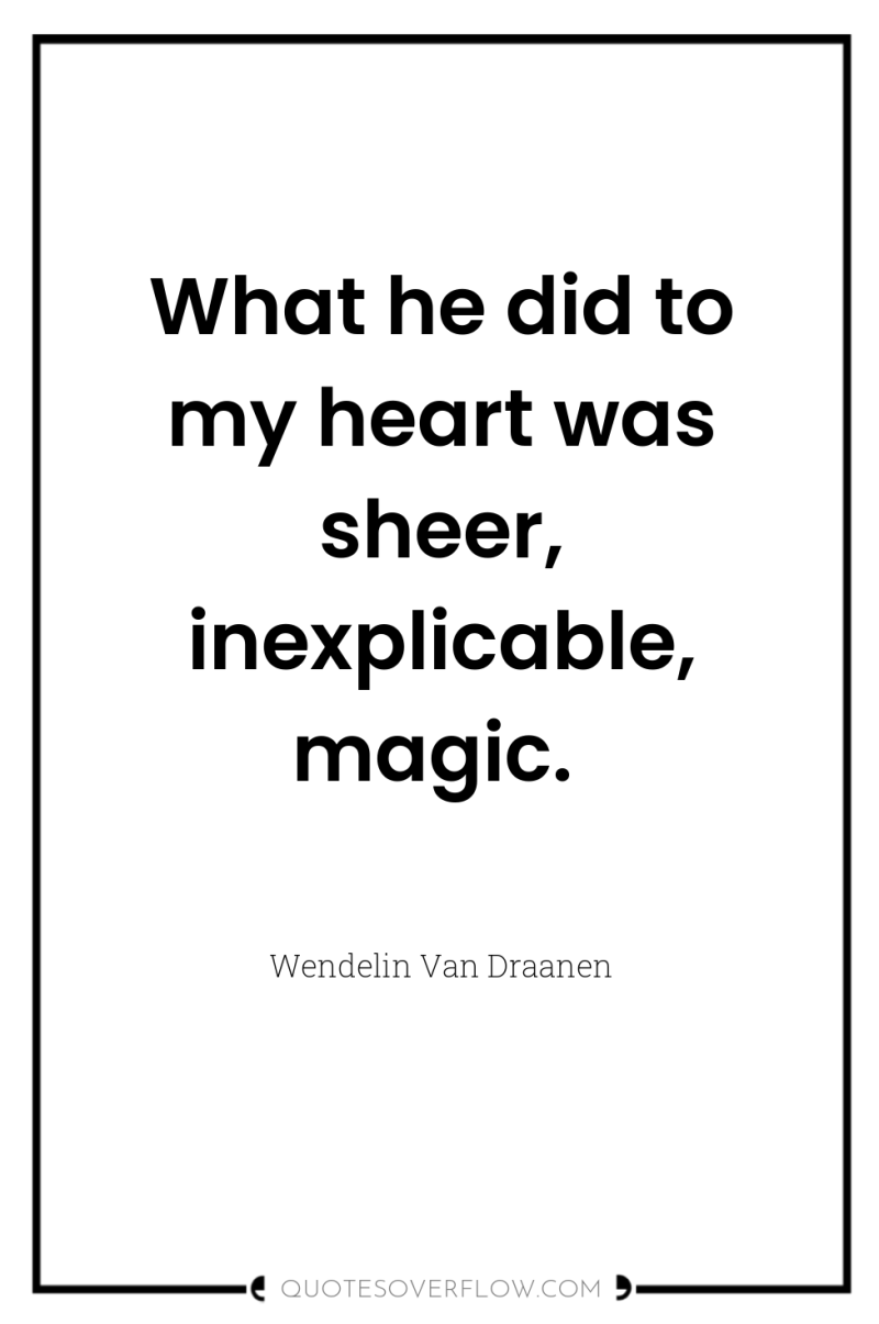 What he did to my heart was sheer, inexplicable, magic. 