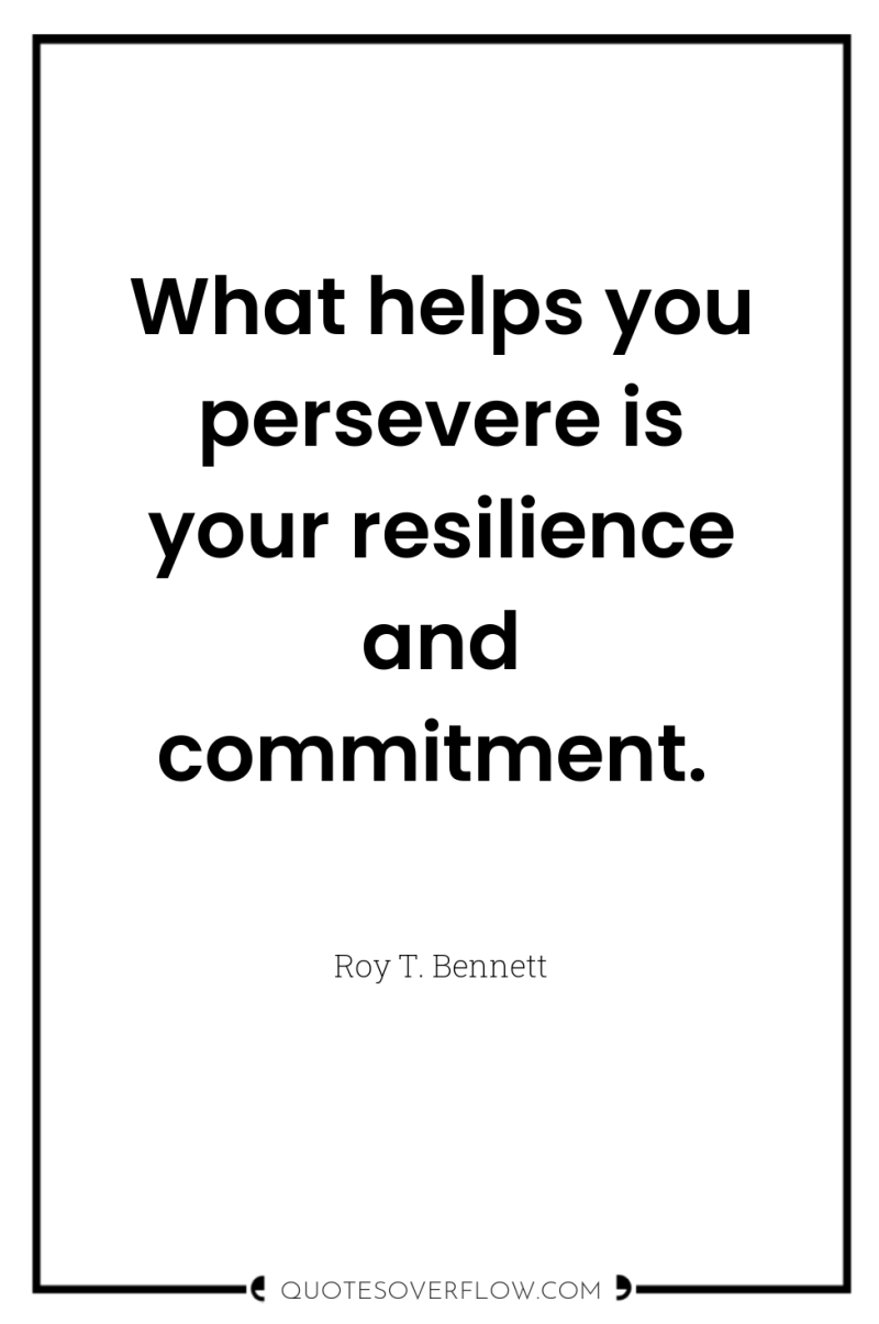 What helps you persevere is your resilience and commitment. 