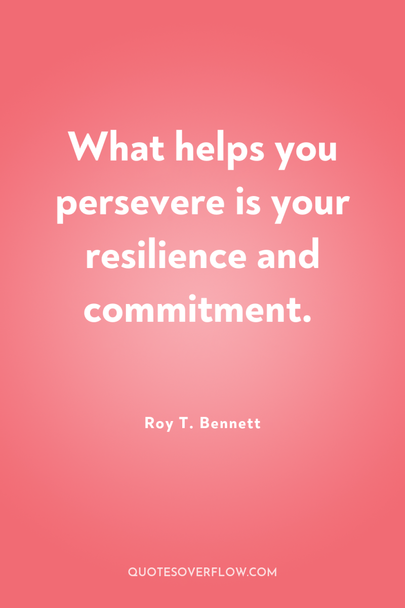 What helps you persevere is your resilience and commitment. 