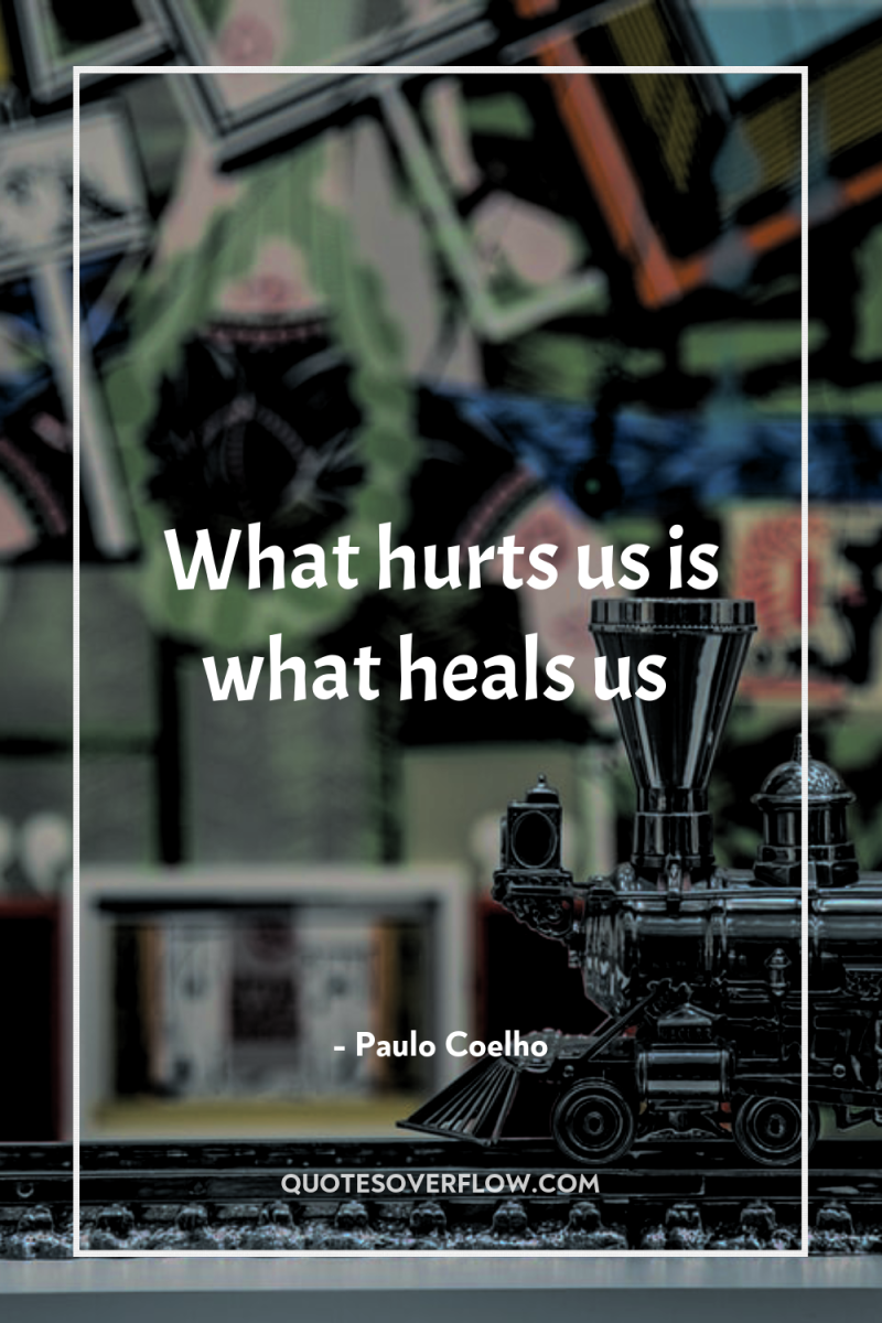 What hurts us is what heals us 