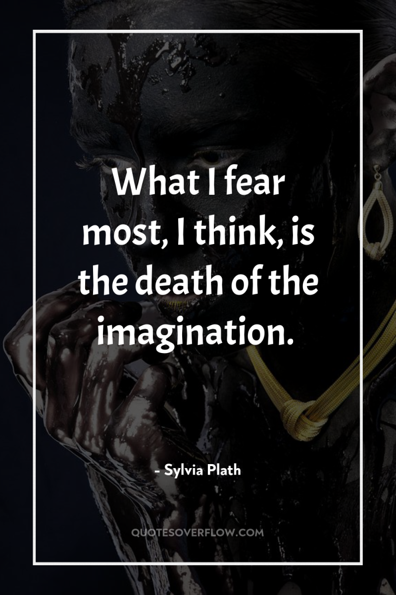 What I fear most, I think, is the death of...