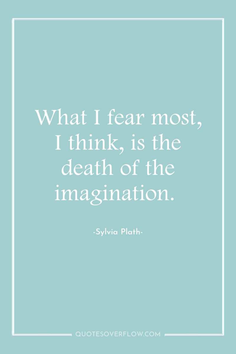 What I fear most, I think, is the death of...
