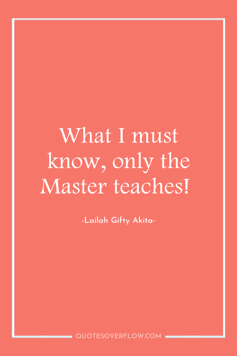 What I must know, only the Master teaches! 