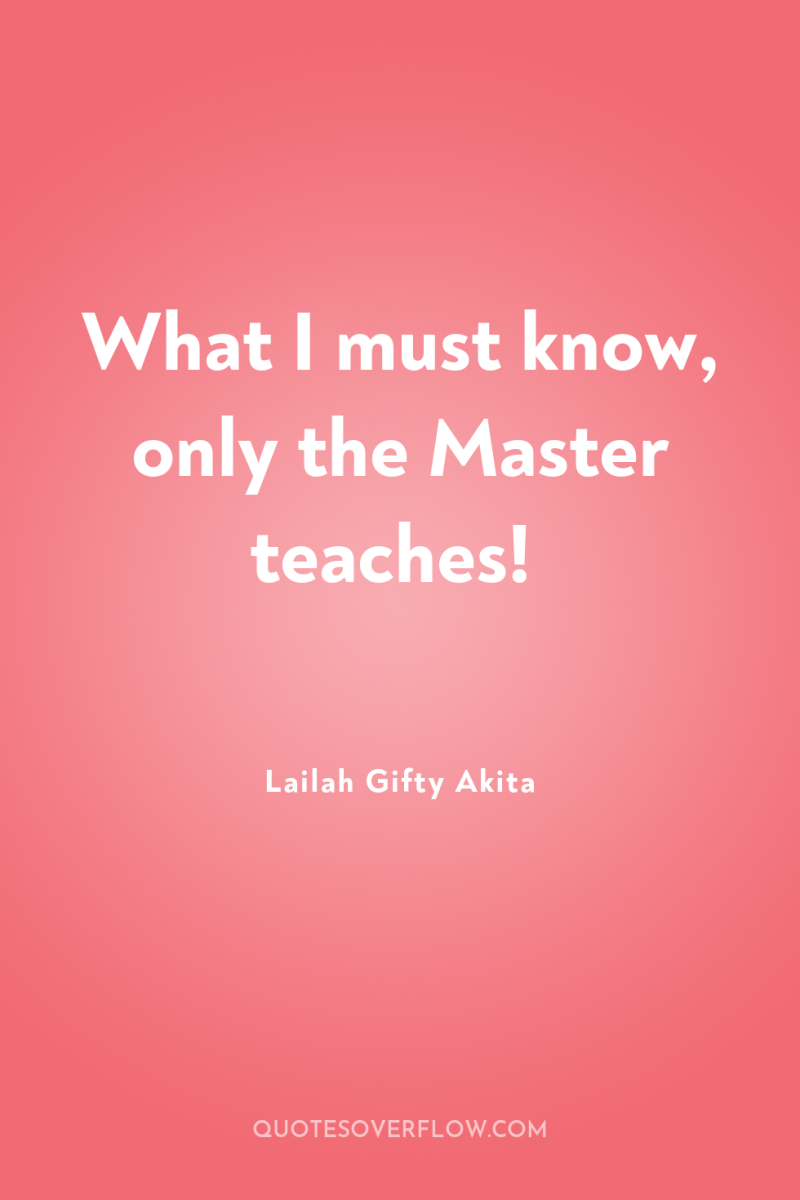 What I must know, only the Master teaches! 