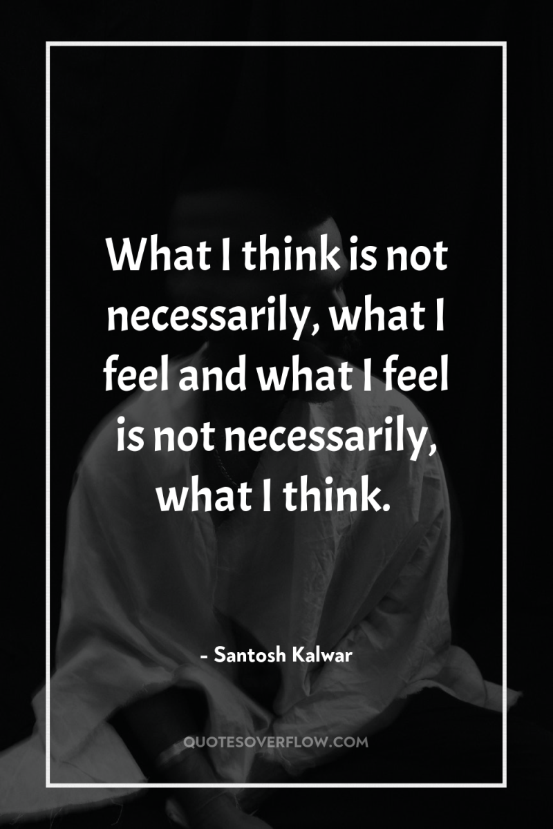 What I think is not necessarily, what I feel and...