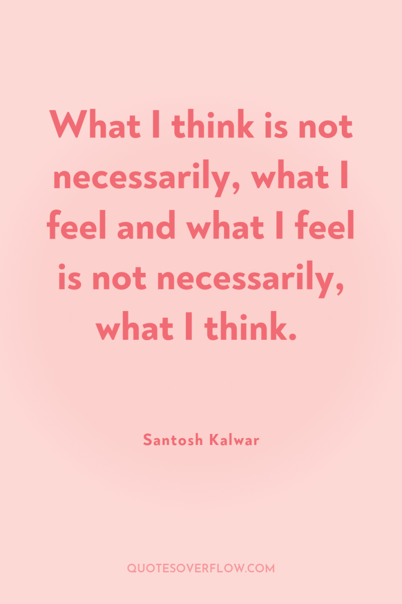 What I think is not necessarily, what I feel and...