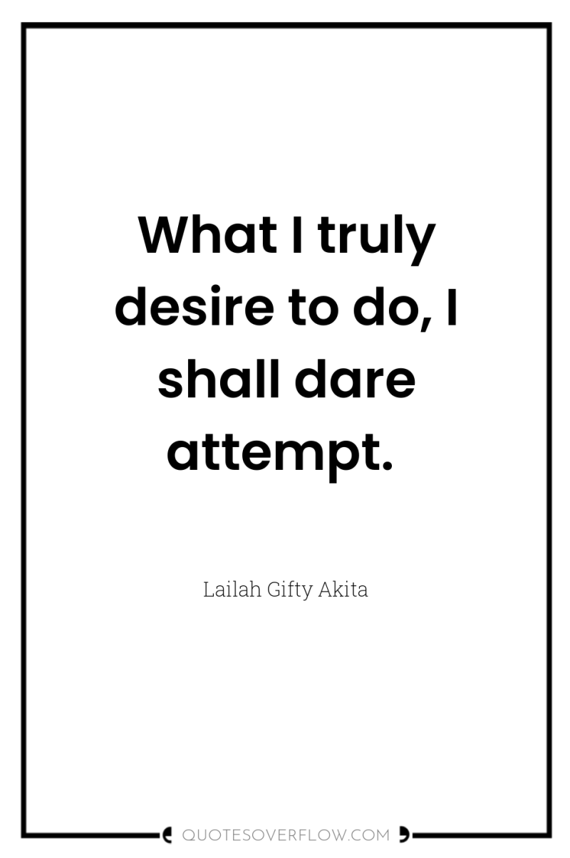 What I truly desire to do, I shall dare attempt. 
