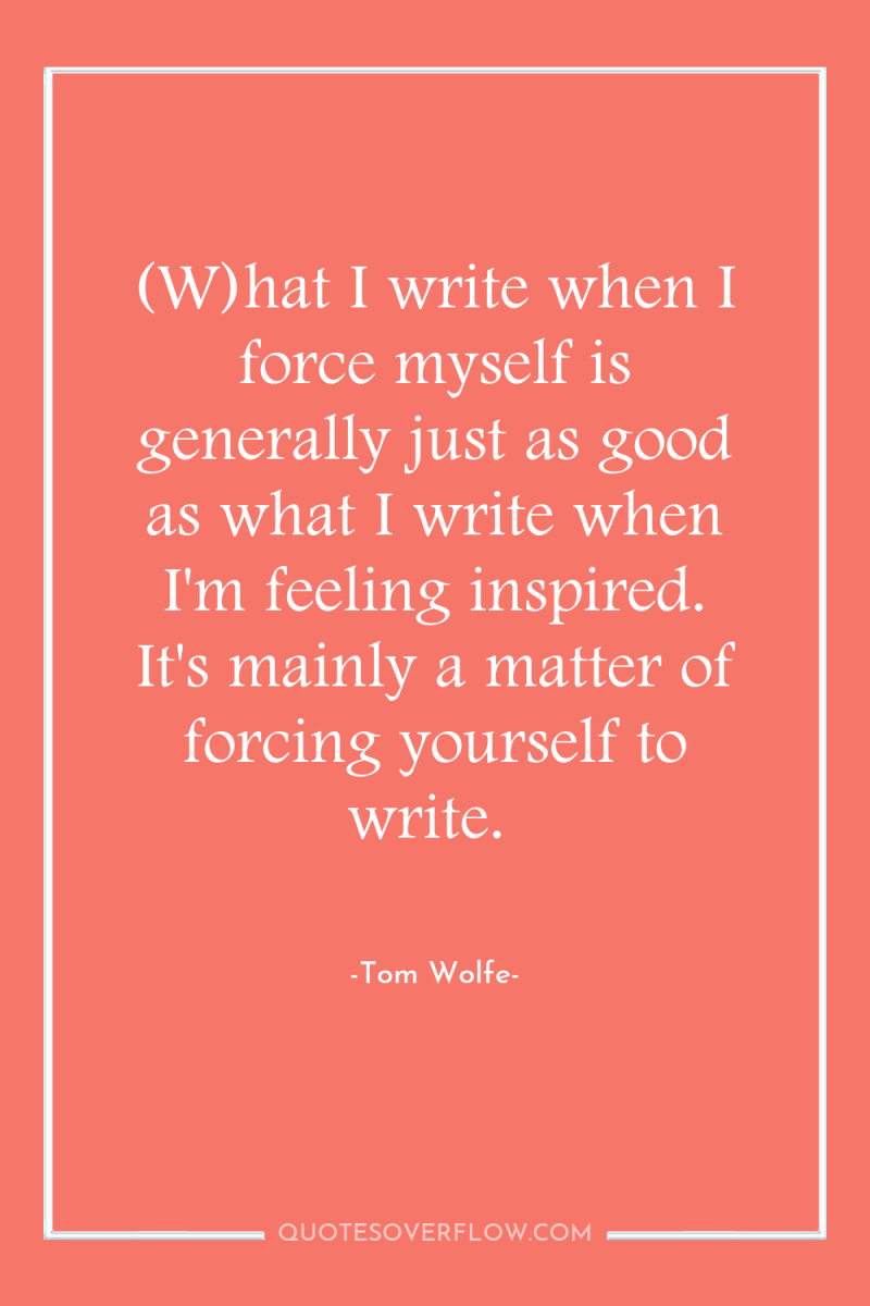 (W)hat I write when I force myself is generally just...
