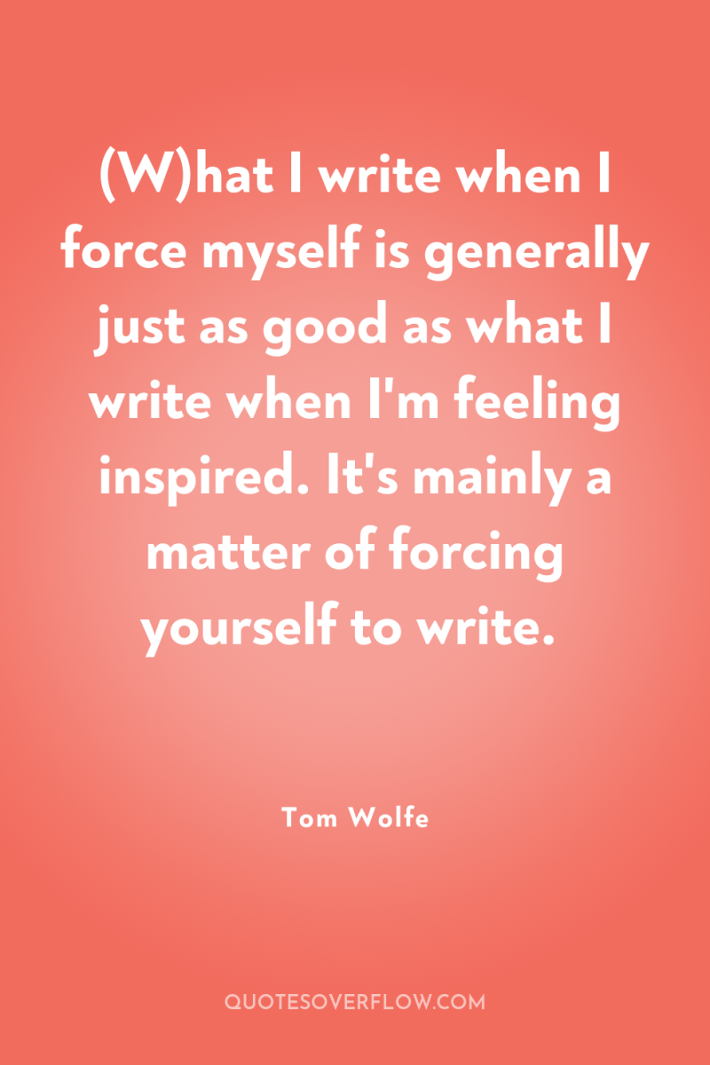(W)hat I write when I force myself is generally just...