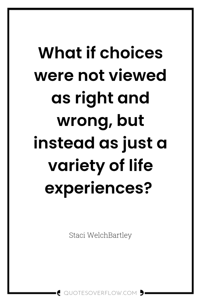What if choices were not viewed as right and wrong,...