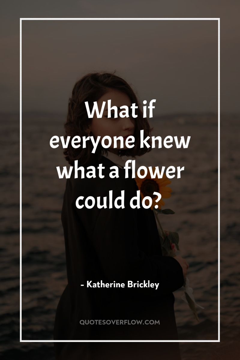 What if everyone knew what a flower could do? 