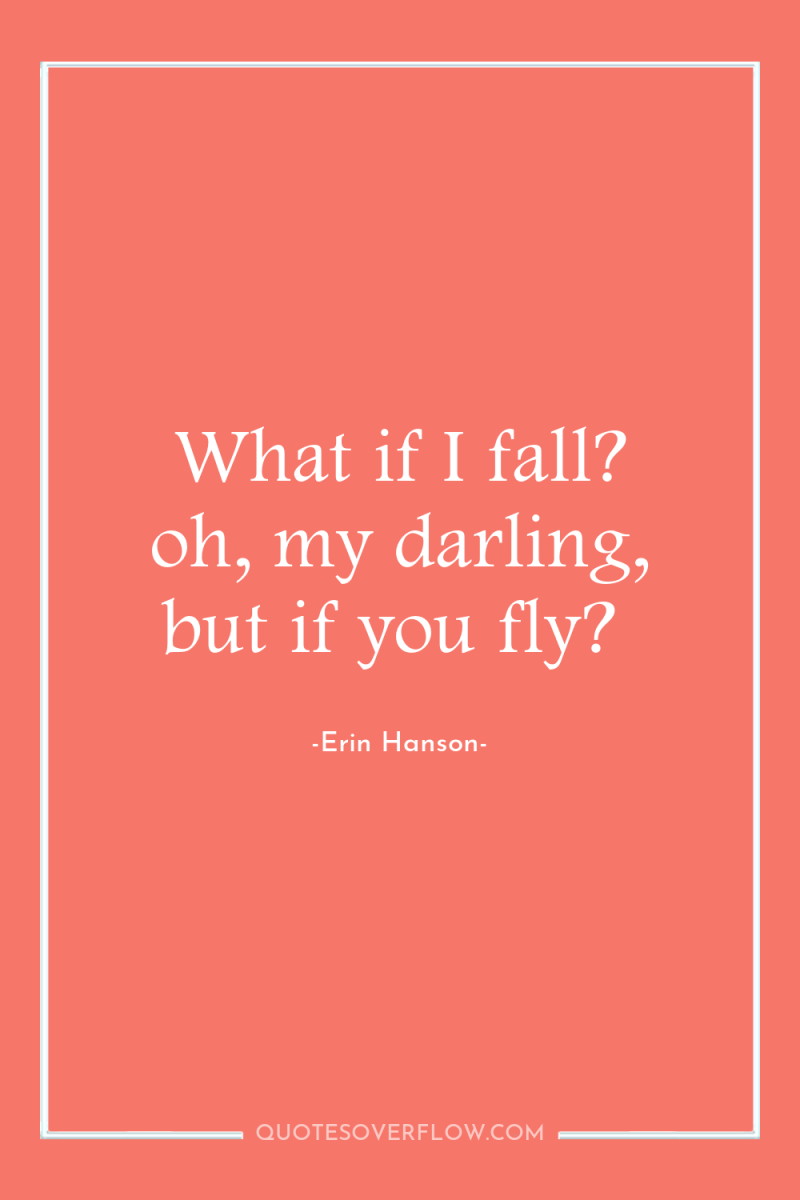 What if I fall? oh, my darling, but if you...