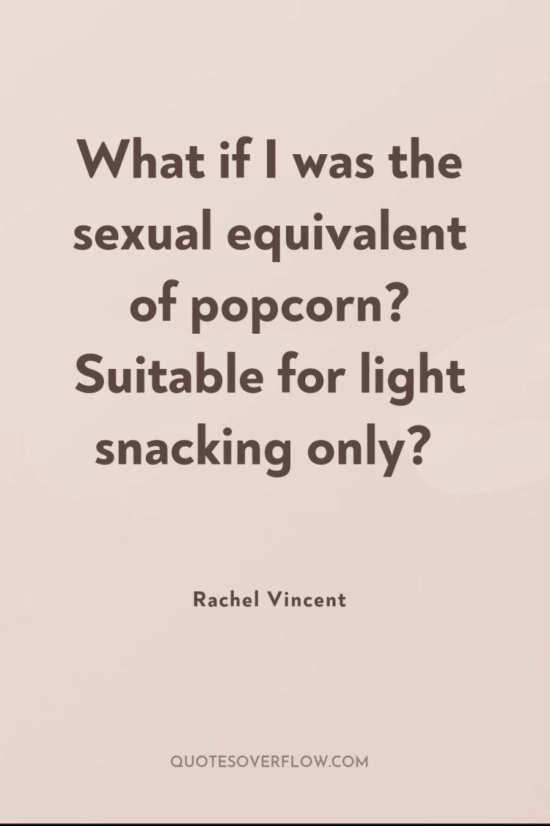 What if I was the sexual equivalent of popcorn? Suitable...