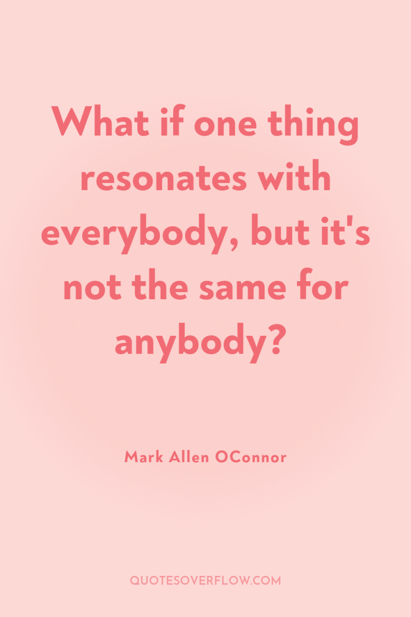 What if one thing resonates with everybody, but it's not...