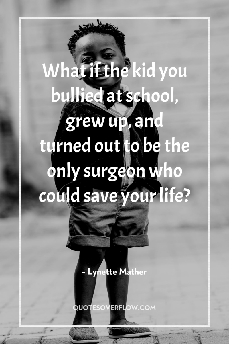 What if the kid you bullied at school, grew up,...