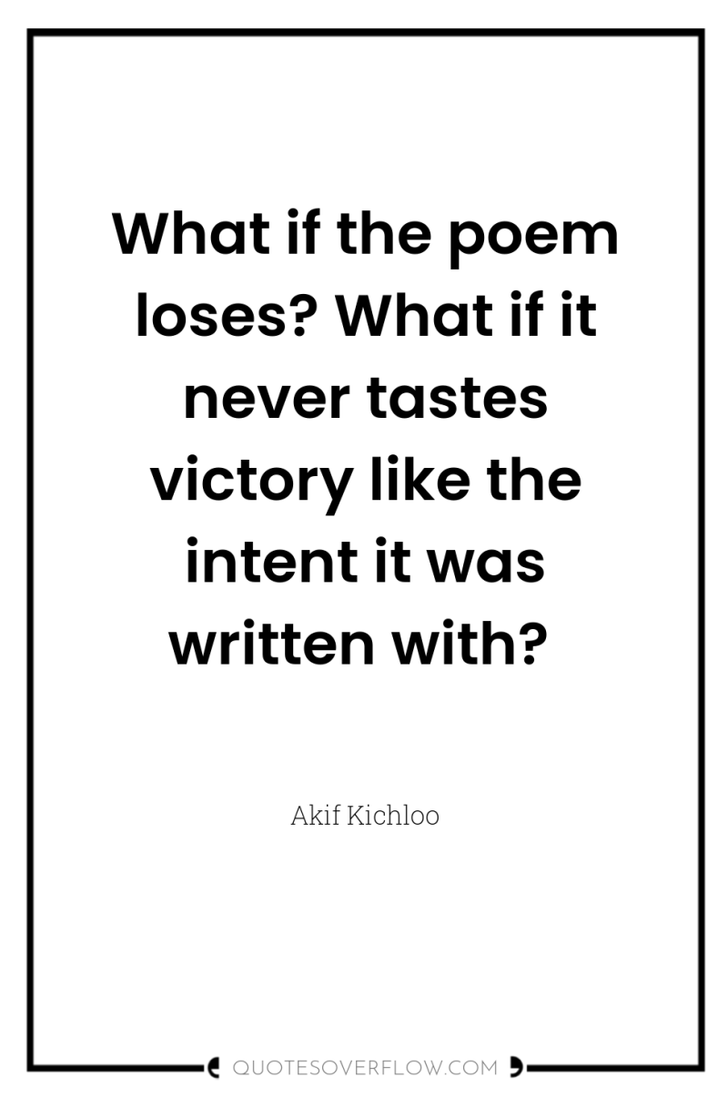 What if the poem loses? What if it never tastes...