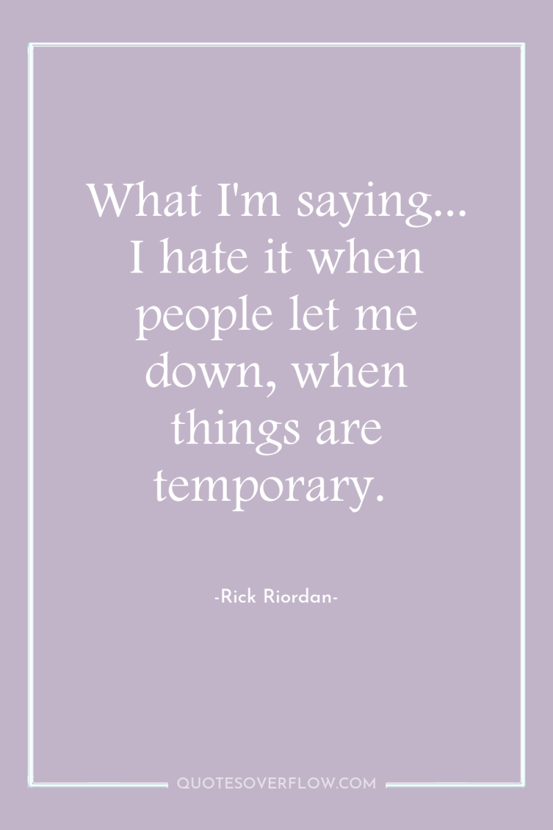 What I'm saying... I hate it when people let me...