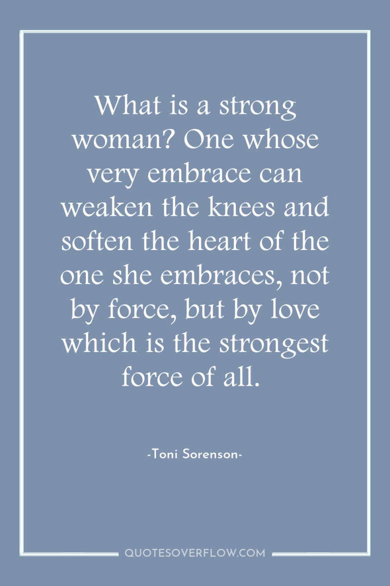 What is a strong woman? One whose very embrace can...