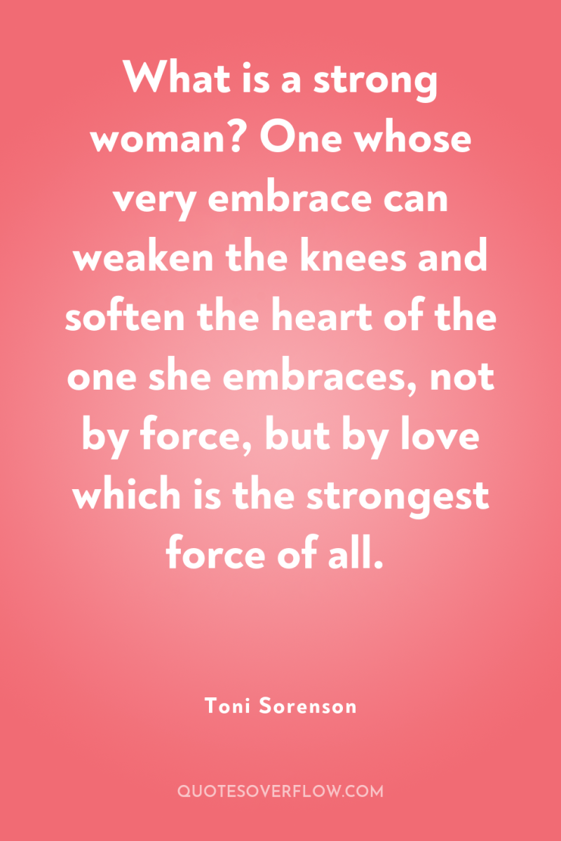 What is a strong woman? One whose very embrace can...