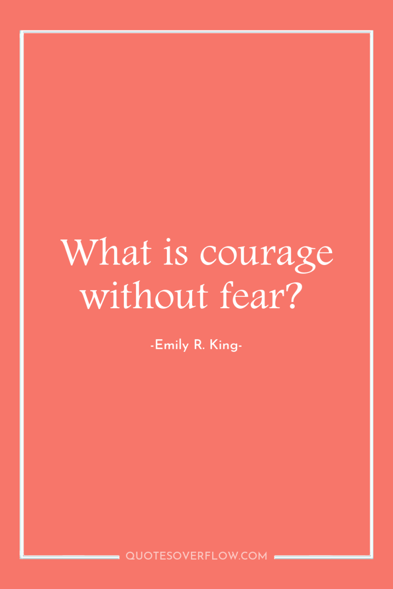What is courage without fear? 