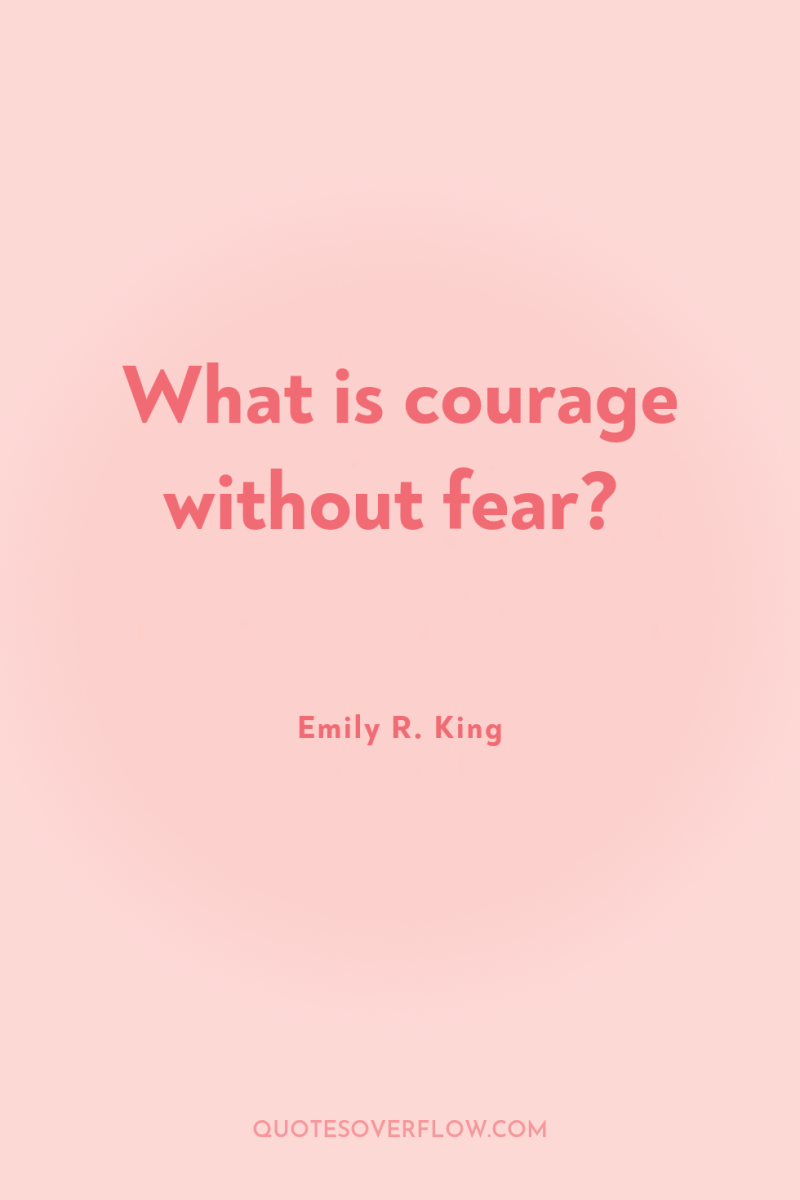 What is courage without fear? 