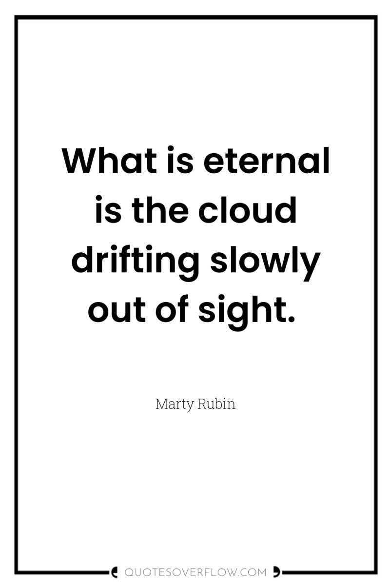 What is eternal is the cloud drifting slowly out of...