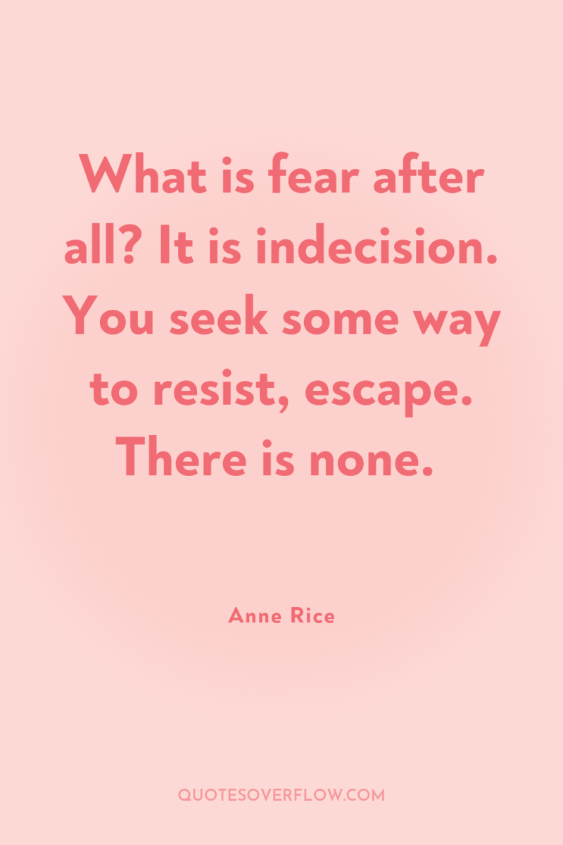 What is fear after all? It is indecision. You seek...