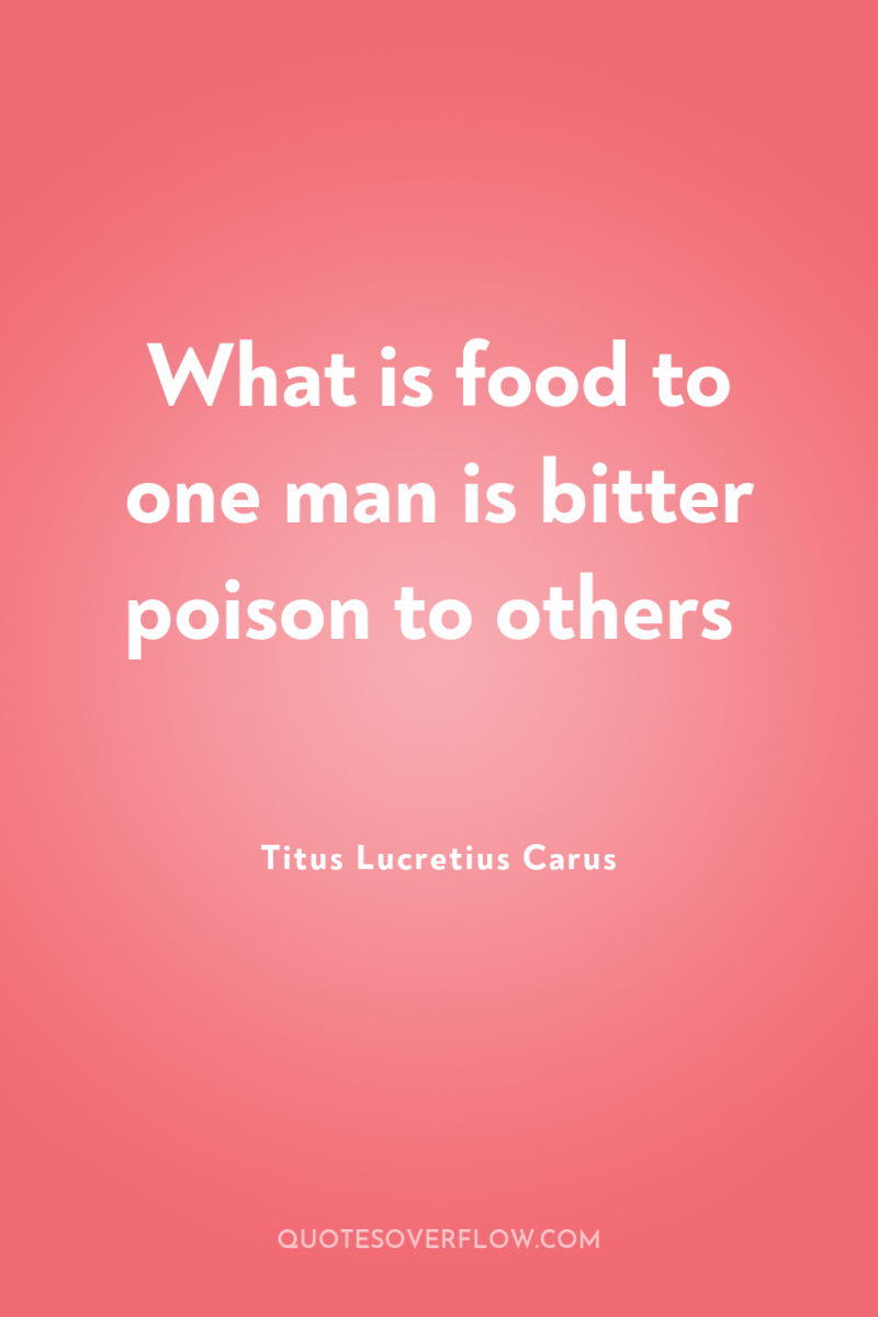 What is food to one man is bitter poison to...