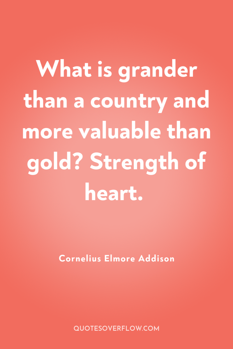 What is grander than a country and more valuable than...