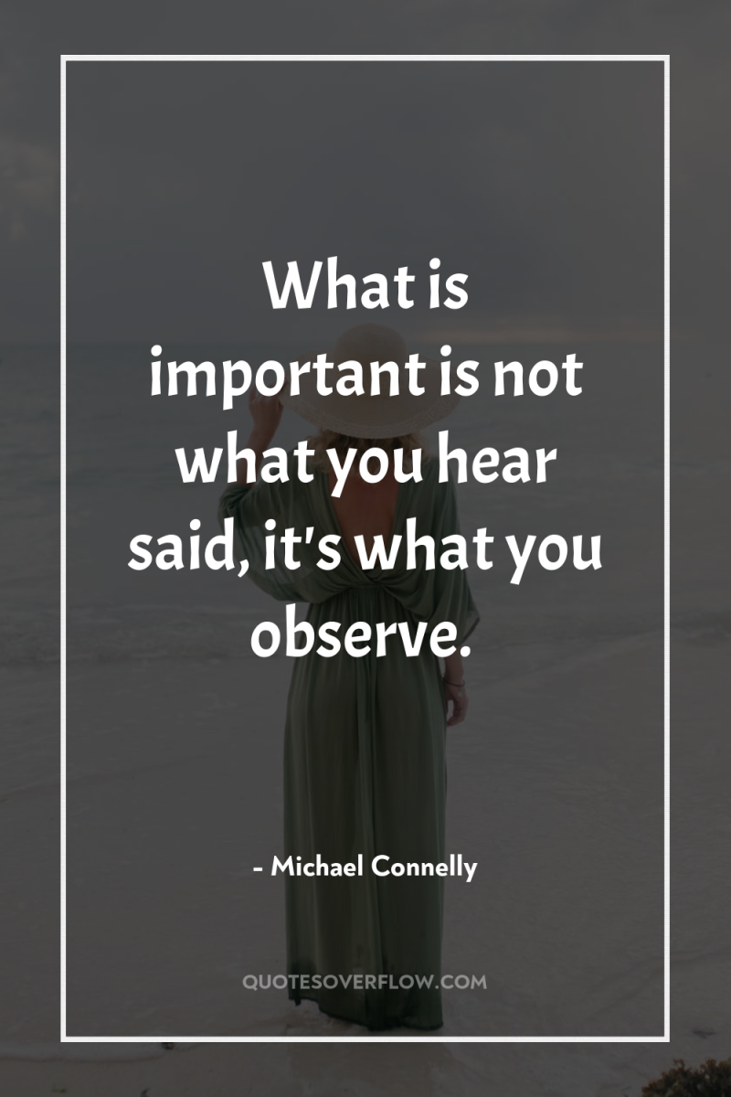 What is important is not what you hear said, it's...