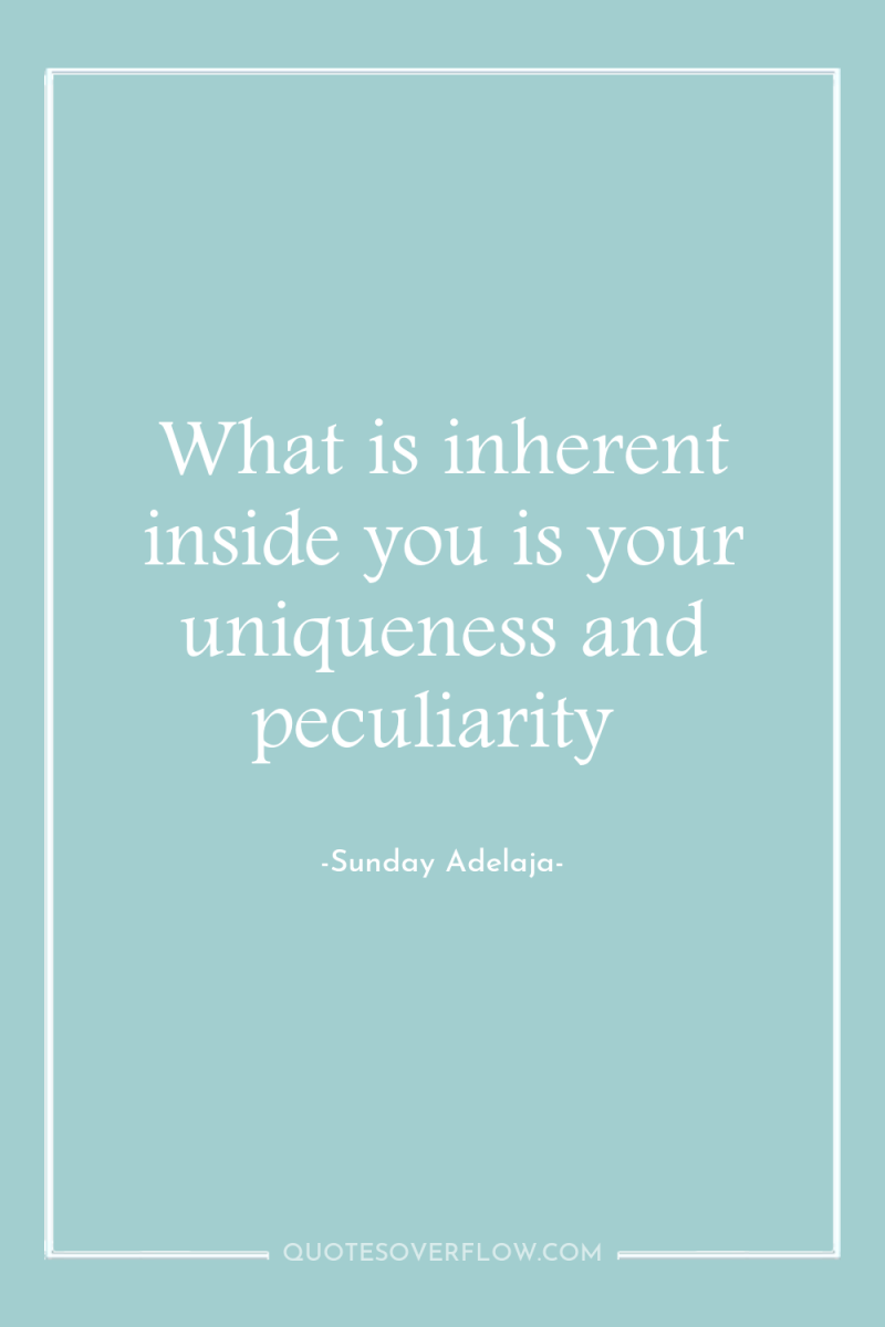 What is inherent inside you is your uniqueness and peculiarity 