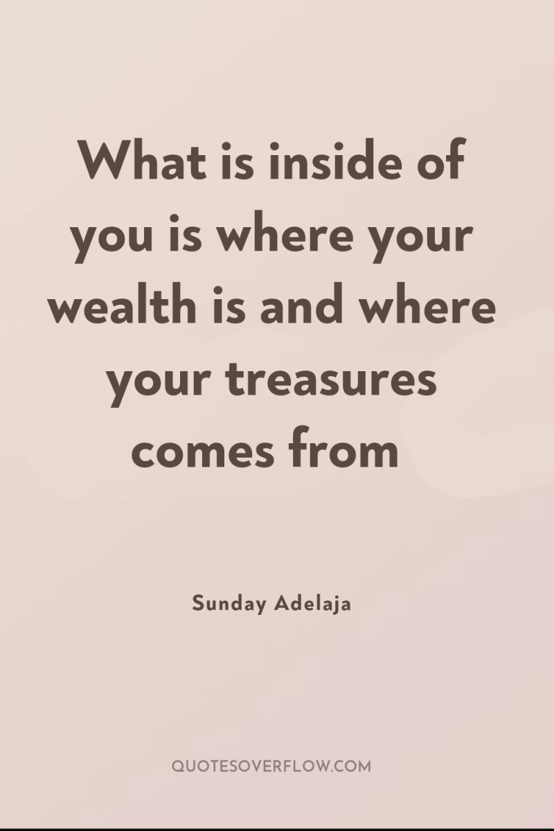 What is inside of you is where your wealth is...