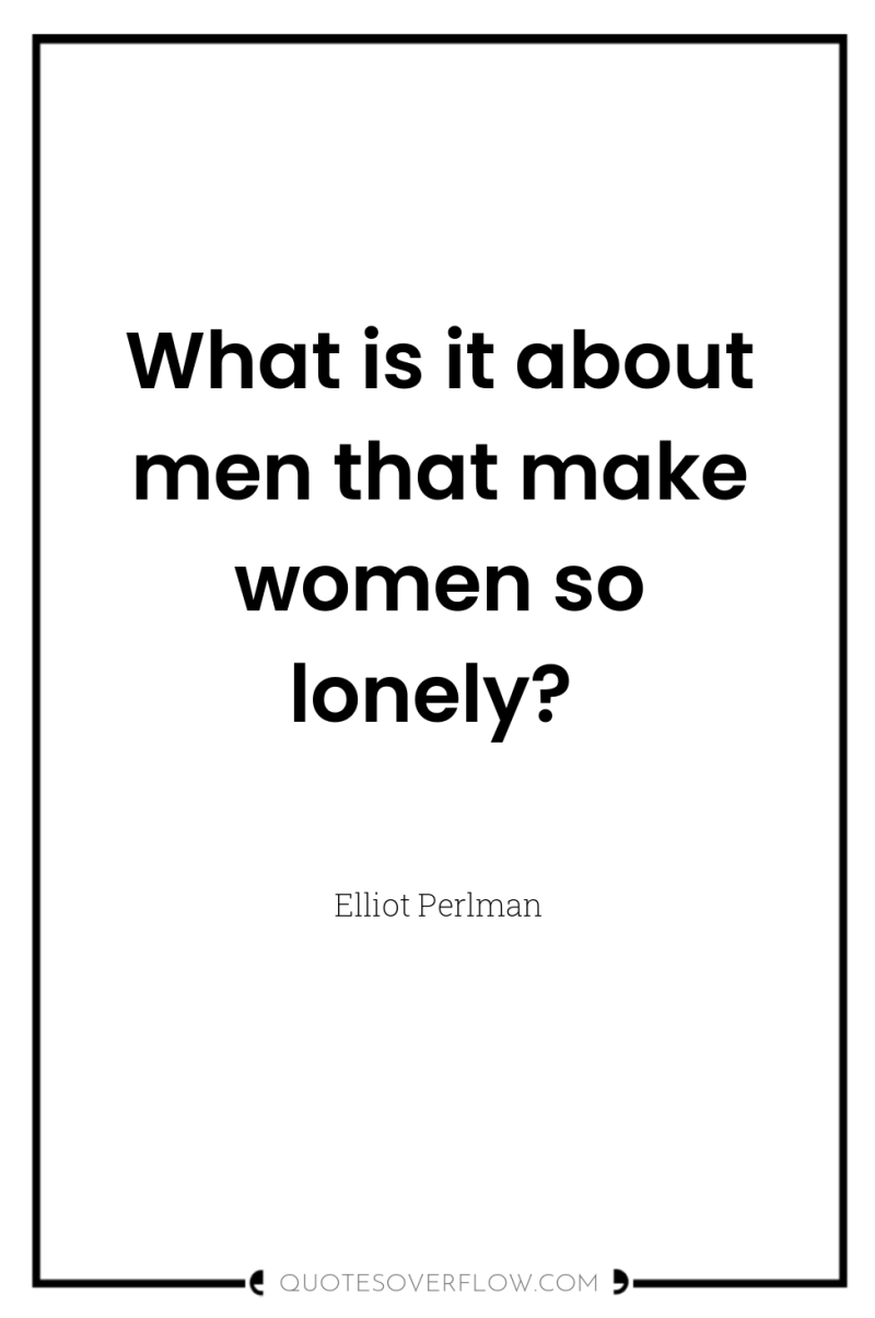 What is it about men that make women so lonely? 