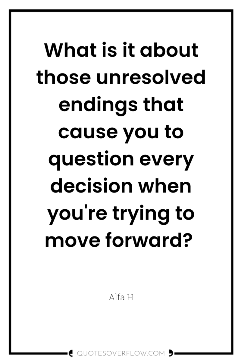 What is it about those unresolved endings that cause you...