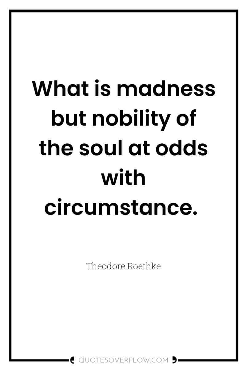 What is madness but nobility of the soul at odds...