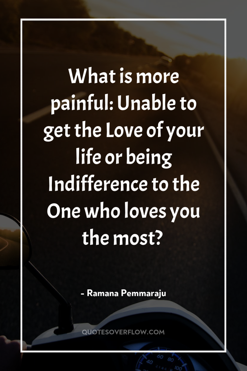 What is more painful: Unable to get the Love of...