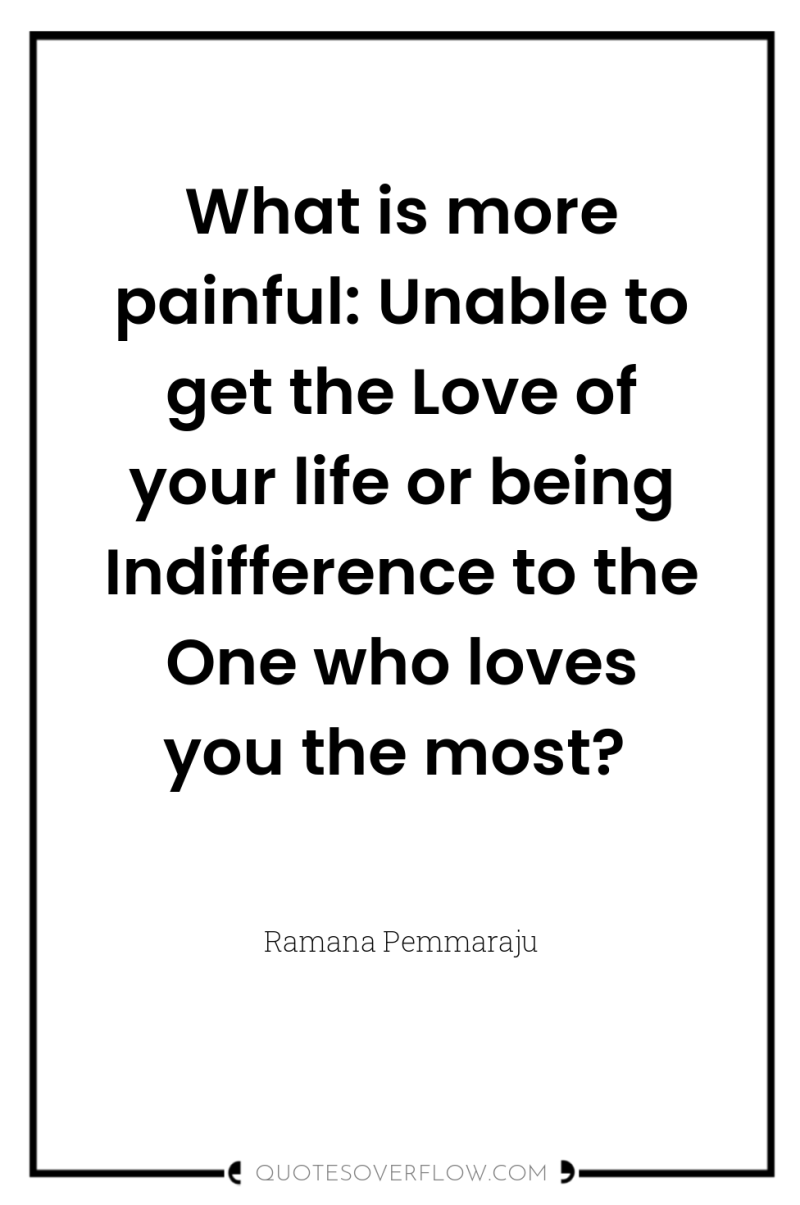 What is more painful: Unable to get the Love of...