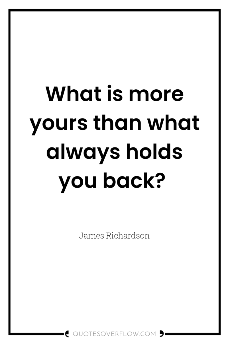 What is more yours than what always holds you back? 