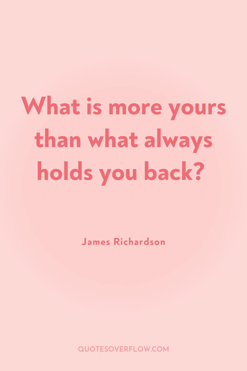 What is more yours than what always holds you back? 
