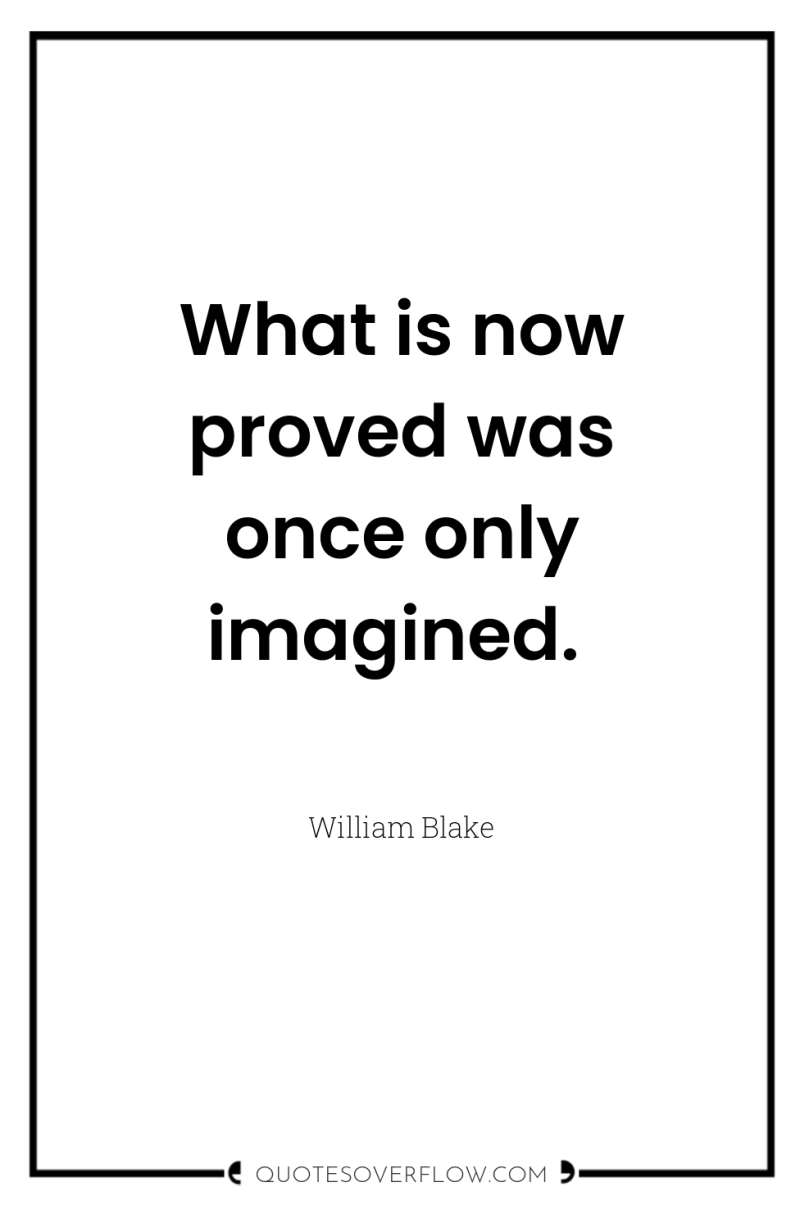 What is now proved was once only imagined. 