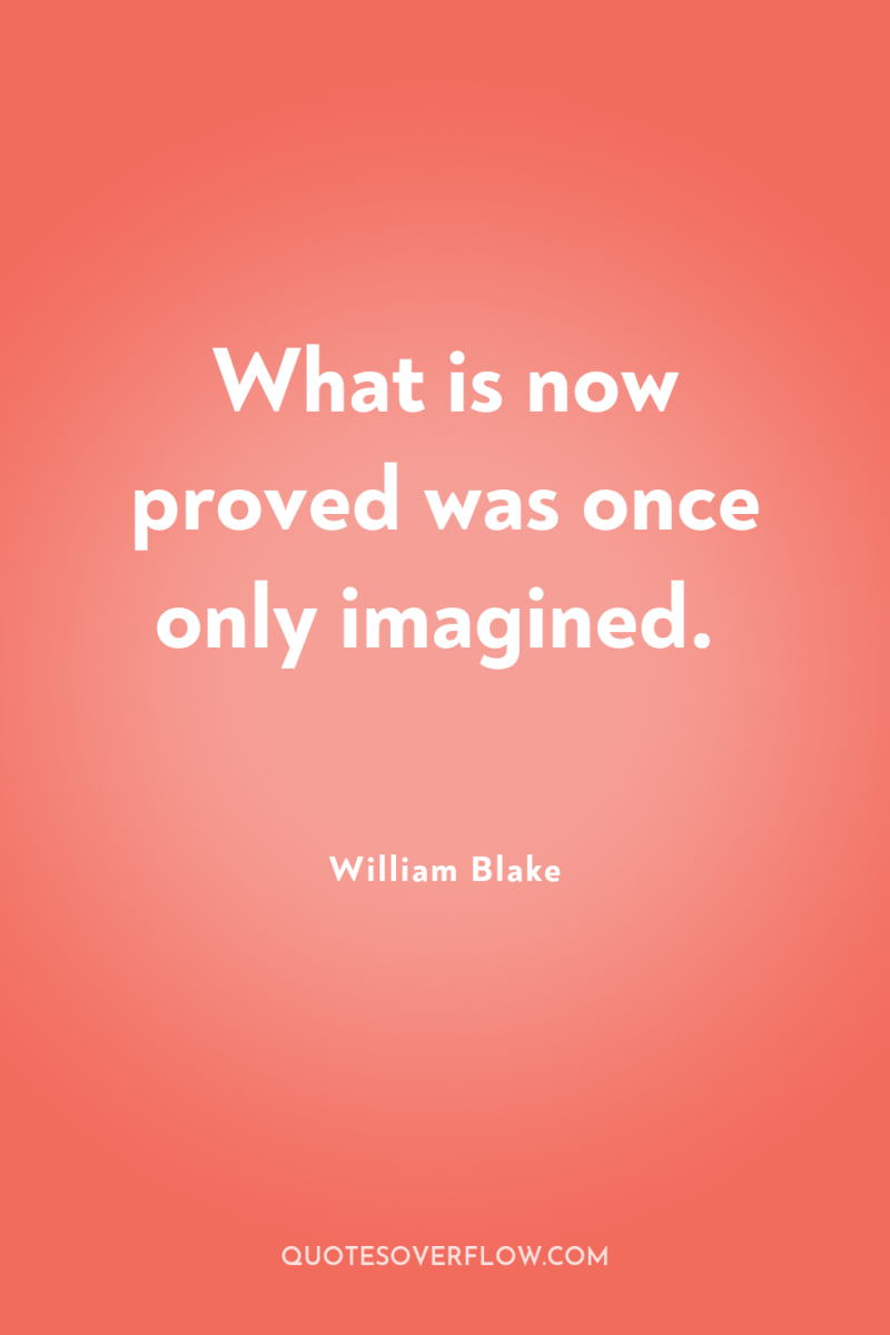 What is now proved was once only imagined. 