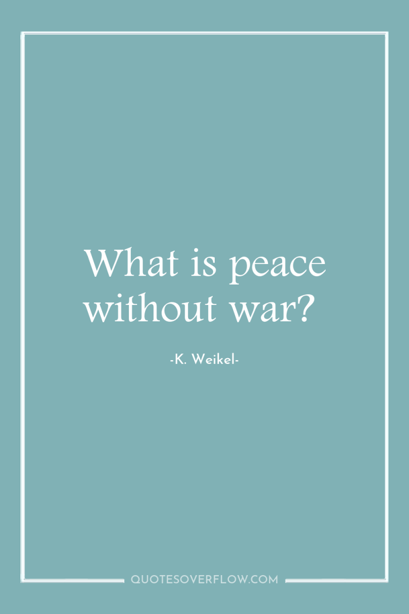 What is peace without war? 