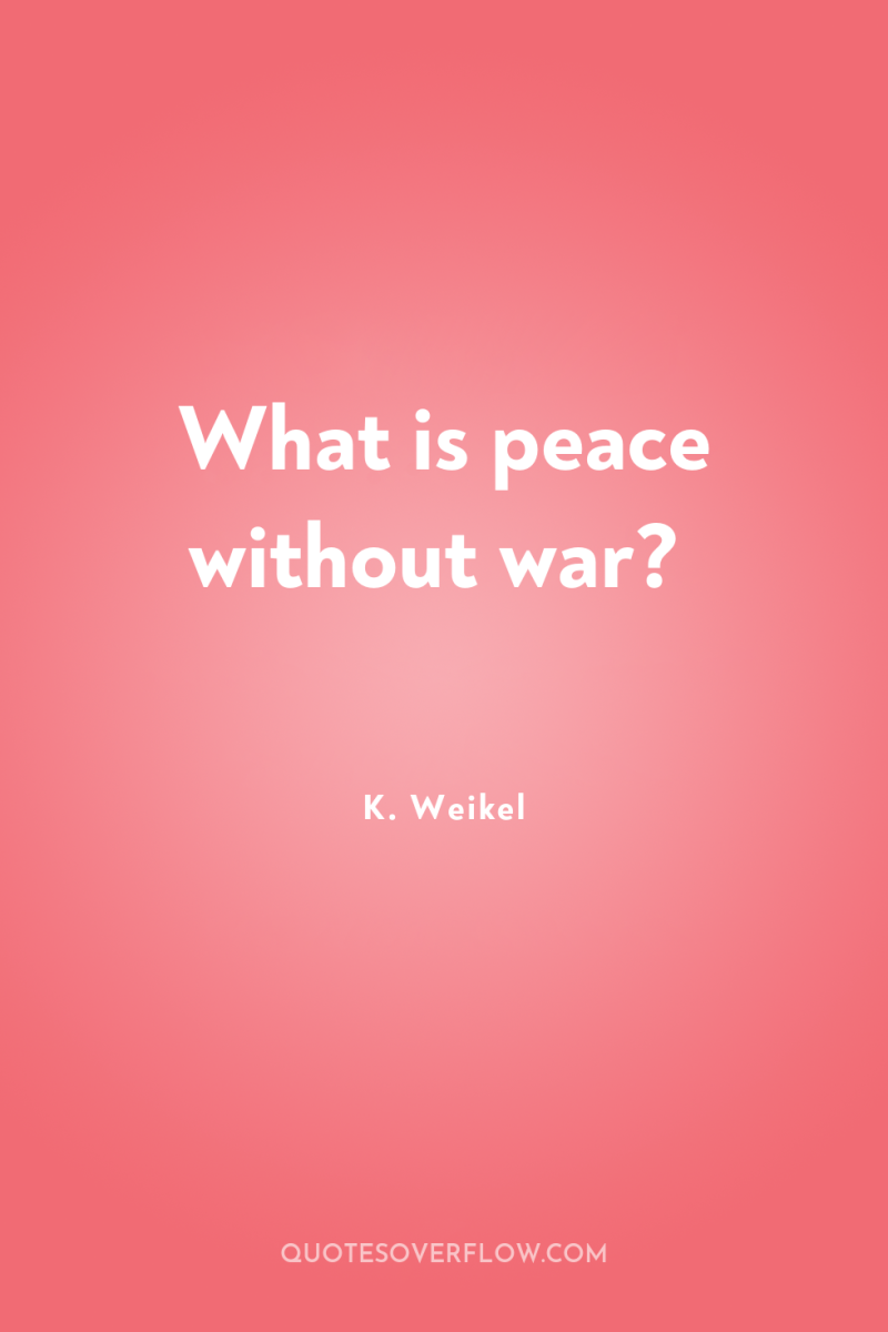 What is peace without war? 