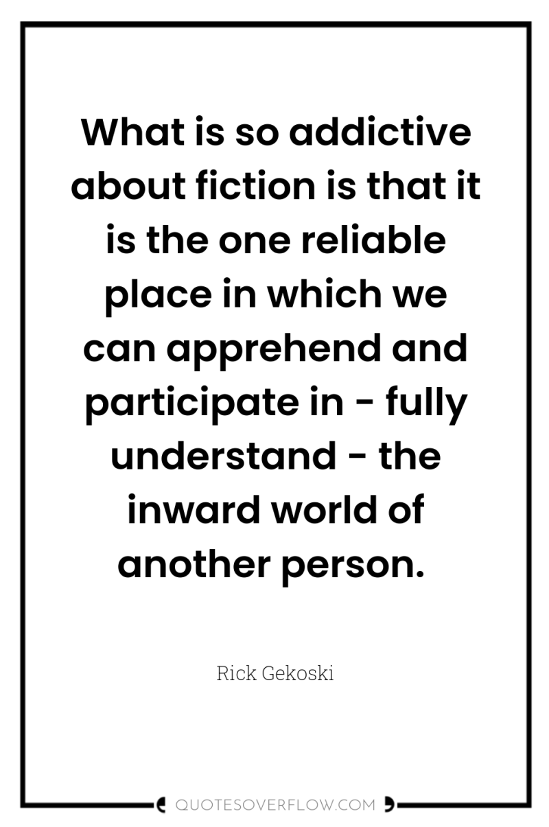 What is so addictive about fiction is that it is...