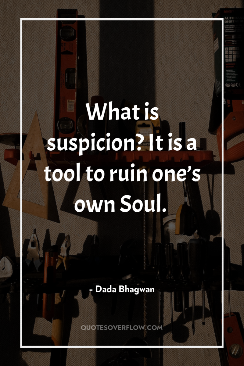 What is suspicion? It is a tool to ruin one’s...