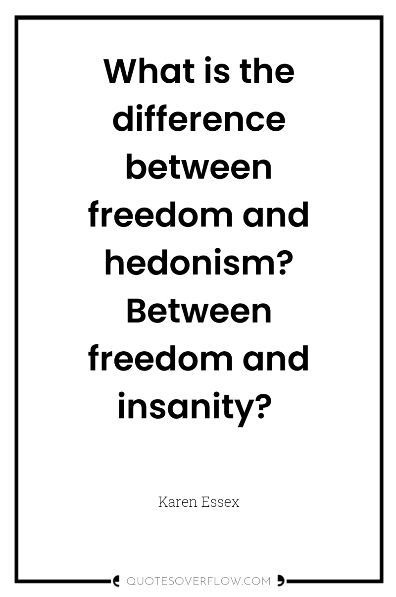 What is the difference between freedom and hedonism? Between freedom...