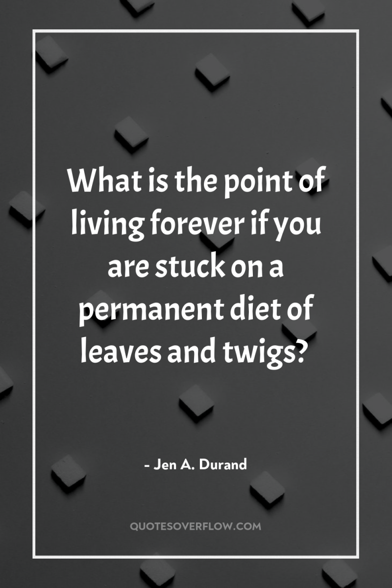 What is the point of living forever if you are...