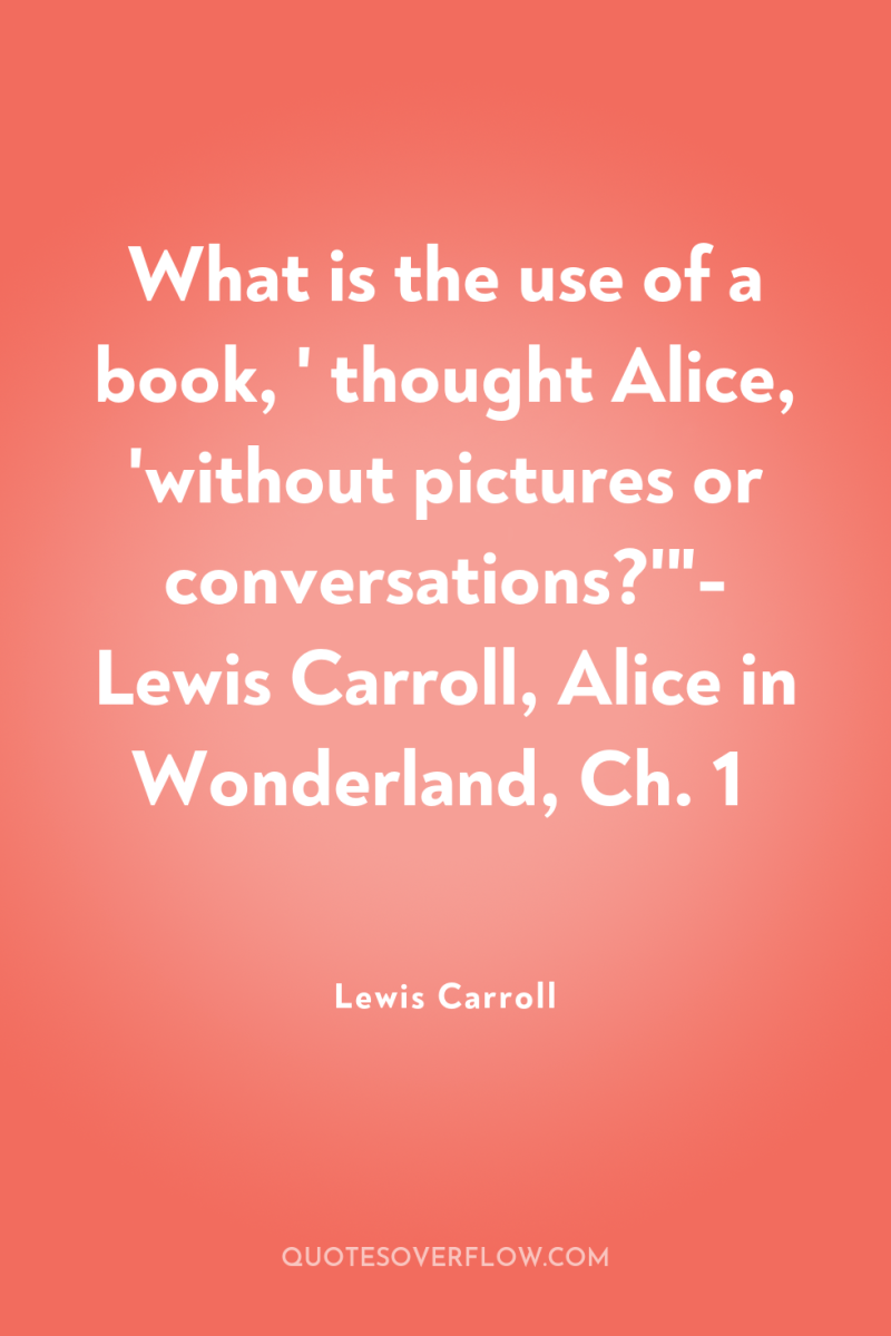 What is the use of a book, ' thought Alice,...