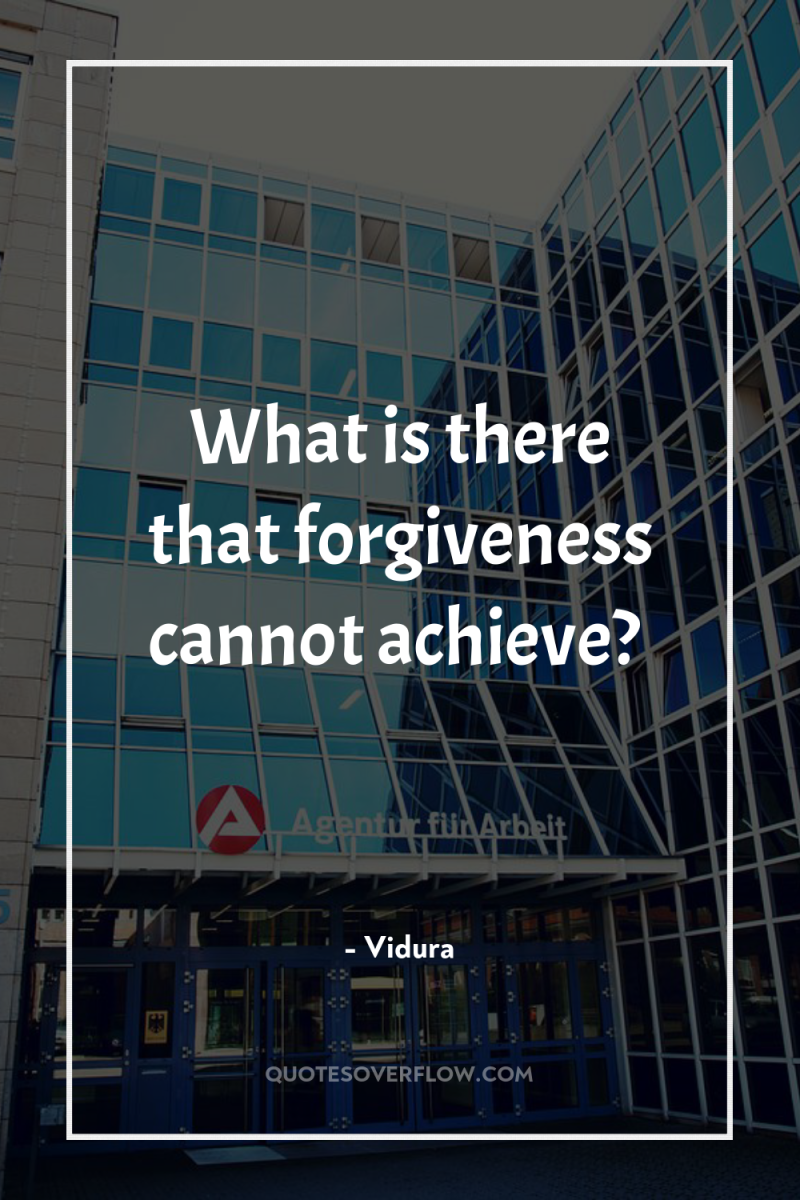 What is there that forgiveness cannot achieve? 